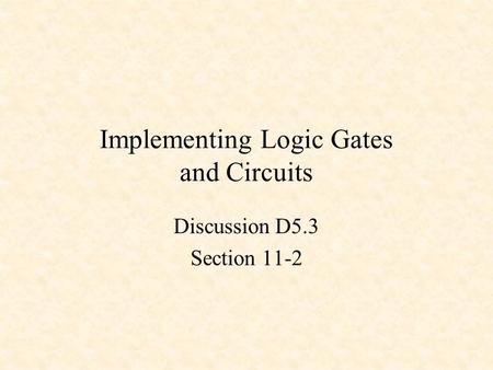 Implementing Logic Gates and Circuits Discussion D5.3 Section 11-2.