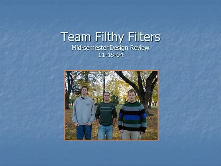 Team Filthy Filters Mid-semester Design Review 11-18-04.