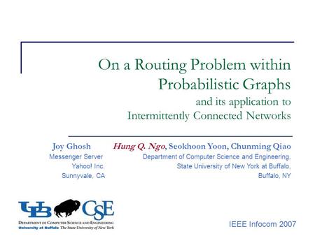 IEEE Infocom 2007 On a Routing Problem within Probabilistic Graphs and its application to Intermittently Connected Networks Joy Ghosh Hung Q. Ngo, Seokhoon.