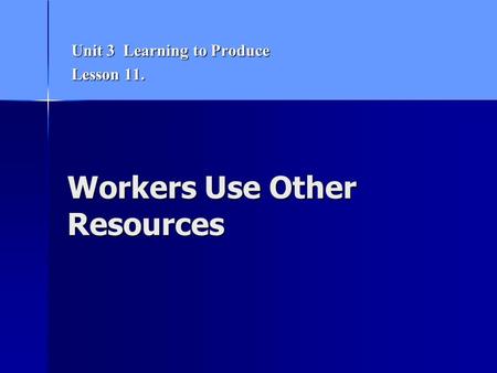 Workers Use Other Resources Unit 3 Learning to Produce Lesson 11.