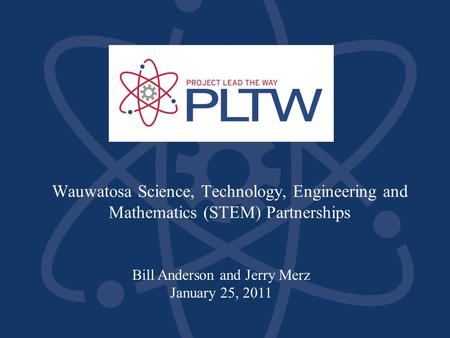 Wauwatosa Science, Technology, Engineering and Mathematics (STEM) Partnerships Bill Anderson and Jerry Merz January 25, 2011.