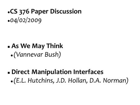 CS 376 Paper Discussion 04/02/2009 As We May Think (Vannevar Bush) Direct Manipulation Interfaces (E.L. Hutchins, J.D. Hollan, D.A. Norman)