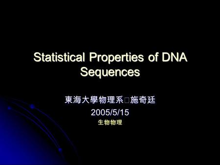Statistical Properties of DNA Sequences 東海大學物理系‧施奇廷 2005/5/15 生物物理.