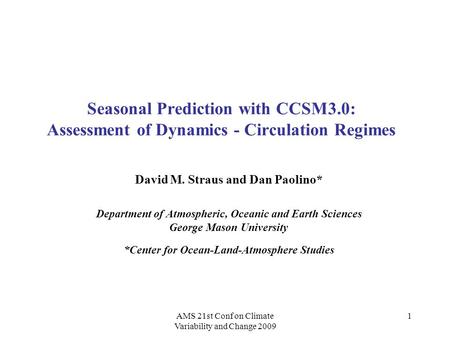 AMS 21st Conf on Climate Variability and Change 2009 1 Seasonal Prediction with CCSM3.0: Assessment of Dynamics - Circulation Regimes David M. Straus and.