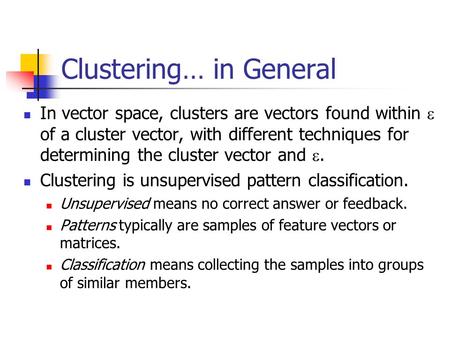 Clustering… in General In vector space, clusters are vectors found within  of a cluster vector, with different techniques for determining the cluster.