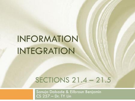 SECTIONS 21.4 – 21.5 Sanuja Dabade & Eilbroun Benjamin CS 257 – Dr. TY Lin INFORMATION INTEGRATION.