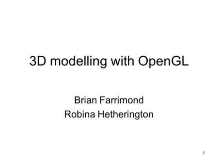 1 3D modelling with OpenGL Brian Farrimond Robina Hetherington.