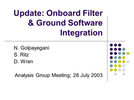 Update: Onboard Filter & Ground Software Integration N. Golpayegani S. Ritz D. Wren Analysis Group Meeting; 28 July 2003.