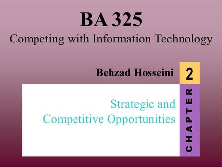 C H A P T E R BA 325 Competing with Information Technology Behzad Hosseini 2 Strategic and Competitive Opportunities.