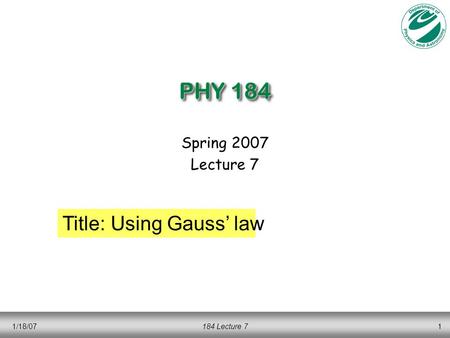 1/18/07184 Lecture 71 PHY 184 Spring 2007 Lecture 7 Title: Using Gauss’ law.
