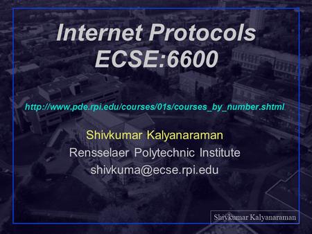 Shivkumar Kalyanaraman Rensselaer Polytechnic Institute 1 Internet Protocols ECSE:6600  Shivkumar.