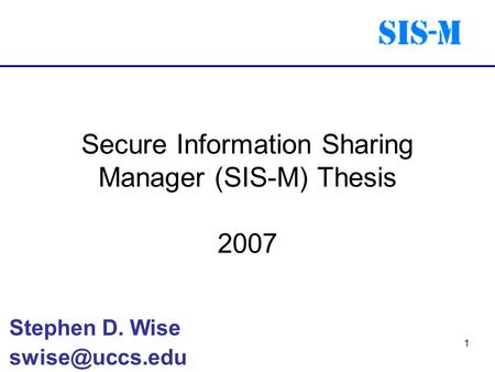 1 Secure Information Sharing Manager (SIS-M) Thesis 2007 Stephen D. Wise
