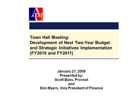 Town Hall Meeting: Development of Next Two-Year Budget and Strategic Initiatives Implementation (FY2010 and FY2011) January 21, 2009 Presented by: Scott.