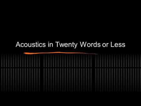 Acoustics in Twenty Words or Less. What is Acoustics? The Science of Sound!