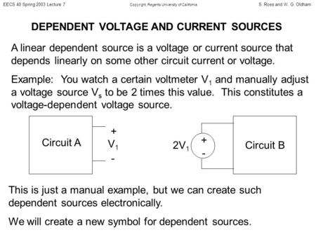 S. Ross and W. G. OldhamEECS 40 Spring 2003 Lecture 7 Copyright, Regents University of California DEPENDENT VOLTAGE AND CURRENT SOURCES A linear dependent.