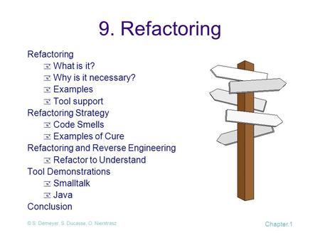 © S. Demeyer, S. Ducasse, O. Nierstrasz Chapter.1 9. Refactoring Refactoring  What is it?  Why is it necessary?  Examples  Tool support Refactoring.