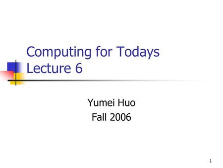 1 Computing for Todays Lecture 6 Yumei Huo Fall 2006.