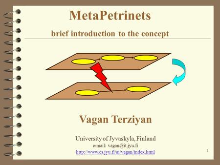 1 MetaPetrinets brief introduction to the concept Vagan Terziyan University of Jyvaskyla, Finland