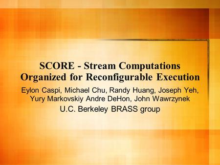 SCORE - Stream Computations Organized for Reconfigurable Execution Eylon Caspi, Michael Chu, Randy Huang, Joseph Yeh, Yury Markovskiy Andre DeHon, John.