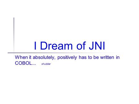 I Dream of JNI When it absolutely, positively has to be written in COBOL... shudder.