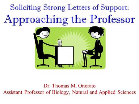 Soliciting Strong Letters of Support: Approaching the Professor Dr. Thomas M. Onorato Assistant Professor of Biology, Natural and Applied Sciences.