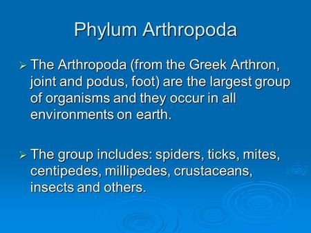Phylum Arthropoda The Arthropoda (from the Greek Arthron, joint and podus, foot) are the largest group of organisms and they occur in all environments.