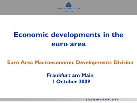 Economic developments in the euro area Euro Area Macroeconomic Developments Division Frankfurt am Main 1 October 2009.