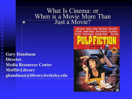 What Is Cinema: or When is a Movie More Than Just a Movie? Gary Handman Director Media Resources Center Moffitt Library
