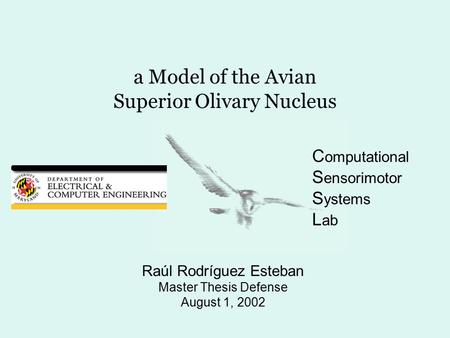 A Model of the Avian Superior Olivary Nucleus Raúl Rodríguez Esteban Master Thesis Defense August 1, 2002 C omputational S ensorimotor S ystems L ab.