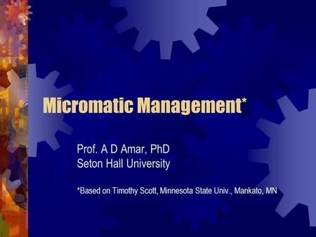 Micromatic Management* Prof. A D Amar, PhD Seton Hall University *Based on Timothy Scott, Minnesota State Univ., Mankato, MN.