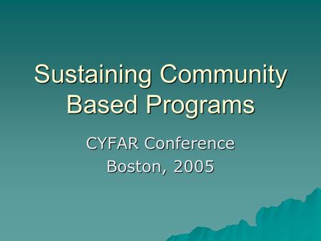 Sustaining Community Based Programs CYFAR Conference Boston, 2005.