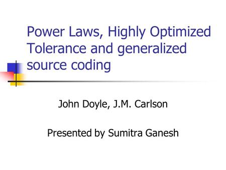 Power Laws, Highly Optimized Tolerance and generalized source coding John Doyle, J.M. Carlson Presented by Sumitra Ganesh.