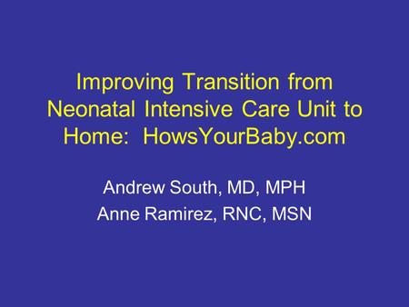Improving Transition from Neonatal Intensive Care Unit to Home: HowsYourBaby.com Andrew South, MD, MPH Anne Ramirez, RNC, MSN.