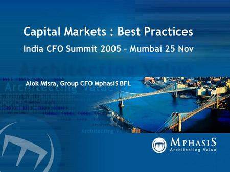 Capital Markets : Best Practices India CFO Summit 2005 – Mumbai 25 Nov Alok Misra, Group CFO MphasiS BFL.