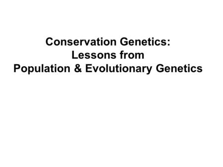 Conservation Genetics: Lessons from Population & Evolutionary Genetics.