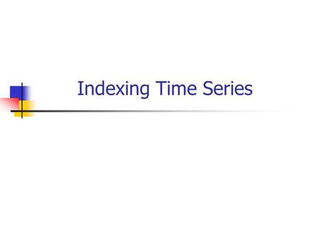 Indexing Time Series. Time Series Databases A time series is a sequence of real numbers, representing the measurements of a real variable at equal time.