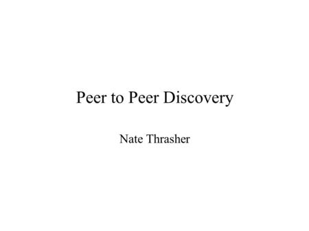 Peer to Peer Discovery Nate Thrasher. Peer to Peer Discovery ● 2 Basic Categories – Hardware Discovery – Information Discovery ● JXTA (http://www.jxta.org)