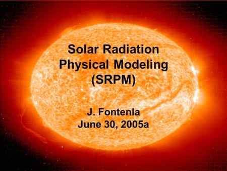 Solar Radiation Physical Modeling (SRPM) J. Fontenla June 30, 2005a.