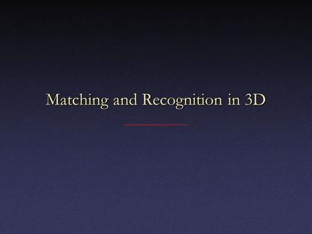 Matching and Recognition in 3D. Moving from 2D to 3D – Some Things are Easier No occlusion (but sometimes missing data instead)No occlusion (but sometimes.