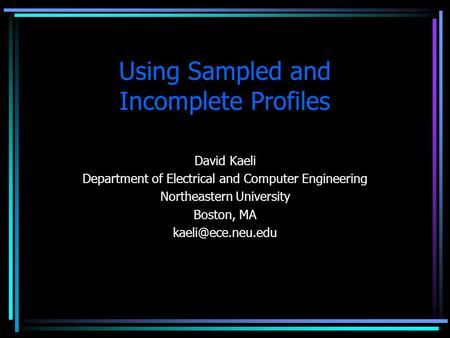 Using Sampled and Incomplete Profiles David Kaeli Department of Electrical and Computer Engineering Northeastern University Boston, MA
