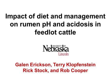 Impact of diet and management on rumen pH and acidosis in feedlot cattle Galen Erickson, Terry Klopfenstein Rick Stock, and Rob Cooper.
