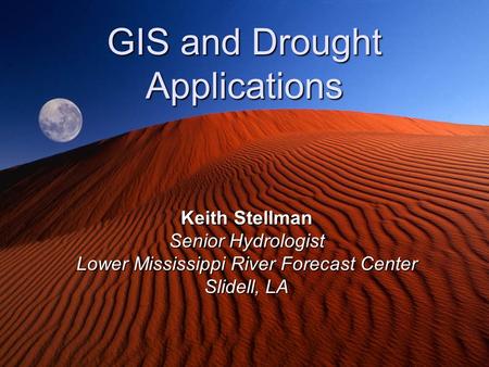 GIS and Drought Applications Keith Stellman Senior Hydrologist Lower Mississippi River Forecast Center Slidell, LA.