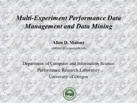 Allen D. Malony Department of Computer and Information Science Performance Research Laboratory University of Oregon Multi-Experiment.