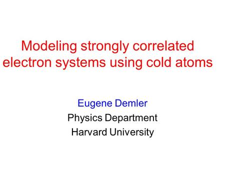 Modeling strongly correlated electron systems using cold atoms Eugene Demler Physics Department Harvard University.