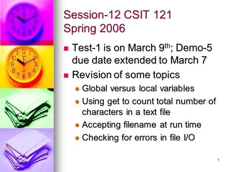 1 Session-12 CSIT 121 Spring 2006 Test-1 is on March 9 th ; Demo-5 due date extended to March 7 Test-1 is on March 9 th ; Demo-5 due date extended to March.