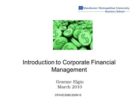 CFM 5C3080 2009/10 Introduction to Corporate Financial Management Graeme Elgin March 2010.