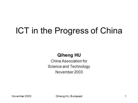 November 2003Qiheng HU, Budapest1 ICT in the Progress of China Qiheng HU China Association for Science and Technology November 2003.