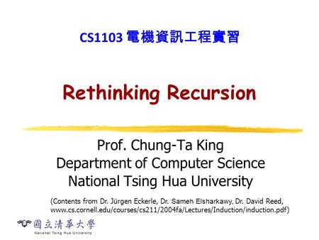 Rethinking Recursion Prof. Chung-Ta King Department of Computer Science National Tsing Hua University CS1103 電機資訊工程實習 (Contents from Dr. Jürgen Eckerle,