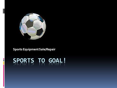 Sports Equipment Sale/Repair. Sports To GOal! Hunny Tree Lane Suite 3 Katy, TX ZIP 84957 Phone: 738.344.GOAL Fax: 325.555.0145