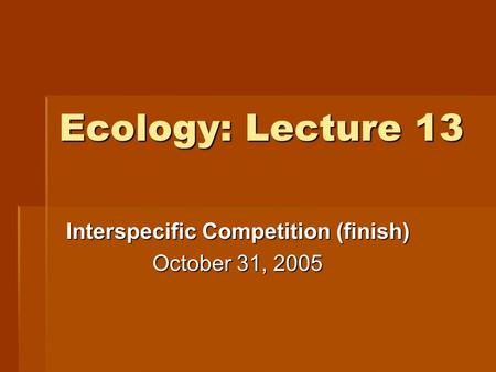 Ecology: Lecture 13 Interspecific Competition (finish) October 31, 2005.